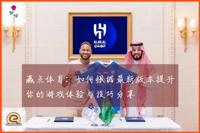 赢点体育：如何根据最新版本提升你的游戏体验与技巧分享