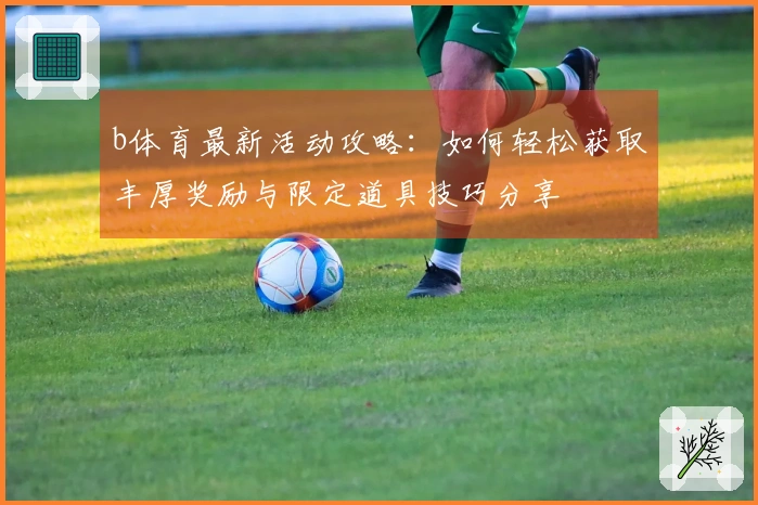 b体育最新活动攻略：如何轻松获取丰厚奖励与限定道具技巧分享