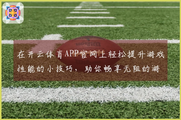 在开云体育APP官网上轻松提升游戏性能的小技巧，助你畅享无阻的游戏体验