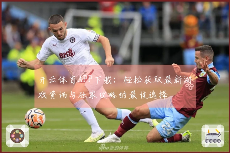开云体育APP下载：轻松获取最新游戏资讯与独家攻略的最佳选择