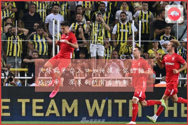 买球站平台入口如何提升你的抽卡成功率?深度剖析背后机制!