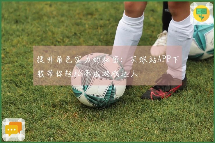 提升角色实力的秘密：买球站APP下载带你轻松养成游戏达人