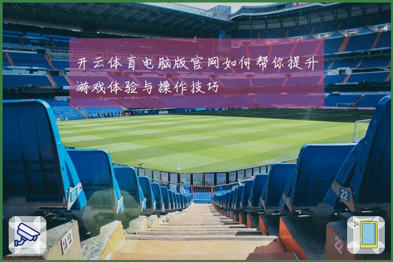 开云体育电脑版官网如何帮你提升游戏体验与操作技巧