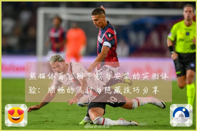 熊猫体育官网下载与安装的实测体验：顺畅的流程与隐藏技巧分享