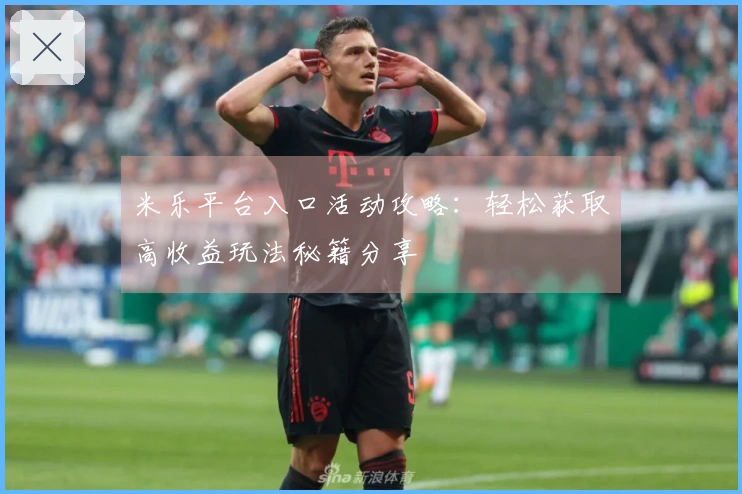 米乐平台入口活动攻略：轻松获取高收益玩法秘籍分享