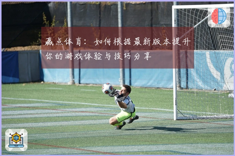 赢点体育：如何根据最新版本提升你的游戏体验与技巧分享