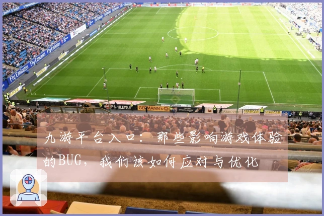 九游平台入口：那些影响游戏体验的BUG，我们该如何应对与优化