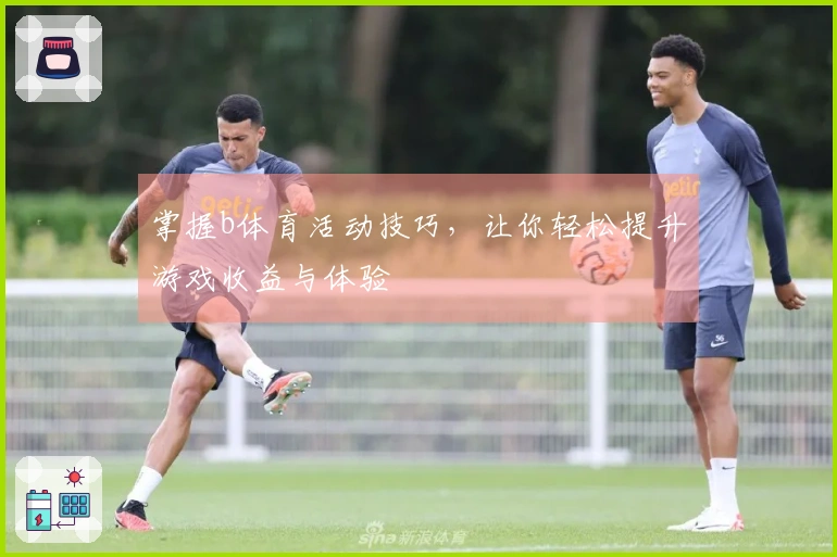 掌握b体育活动技巧，让你轻松提升游戏收益与体验