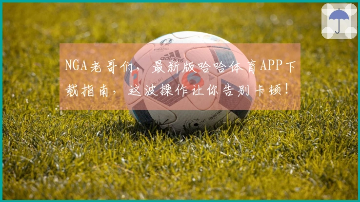 NGA老哥们，最新版哈哈体育APP下载指南，这波操作让你告别卡顿！