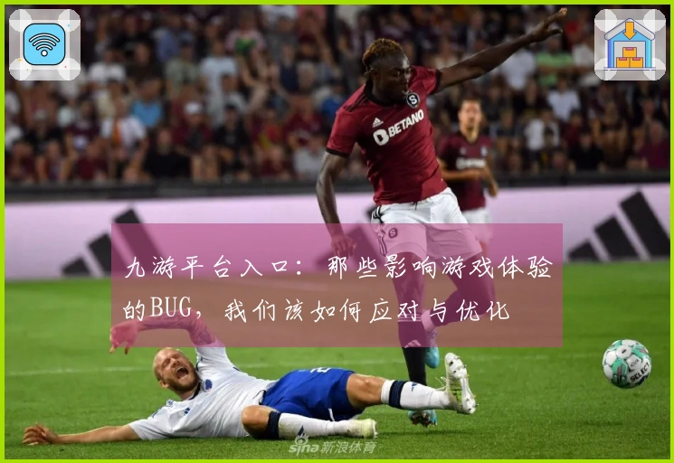 九游平台入口：那些影响游戏体验的BUG，我们该如何应对与优化