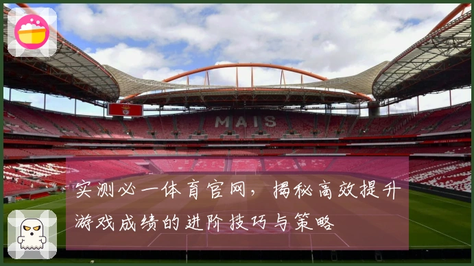 实测必一体育官网，揭秘高效提升游戏成绩的进阶技巧与策略